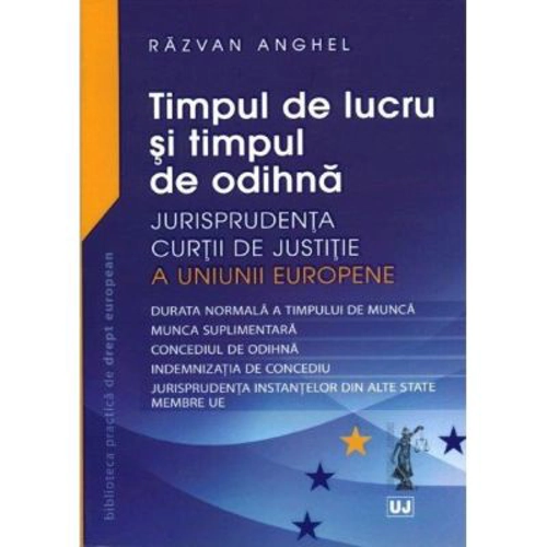 Timpul de lucru si timpul de odihna. Jurisprudenta Curtii de Justitie a Uniunii Europene - Razvan Anghel