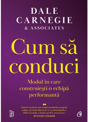 Cum sa conduci. Modul in care construiesti o echipa performanta - Dale Carnegie