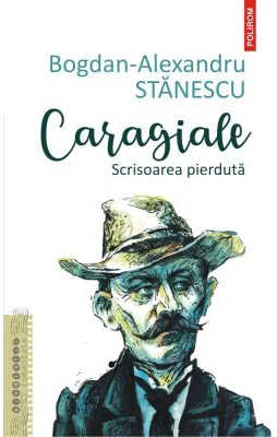 Caragiale. Scrisoarea pierduta - Bogdan-Alexandru Stanescu