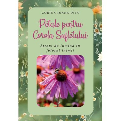 Petale pentru Corola Sufletului. Stropi de lumina in folosul inimii