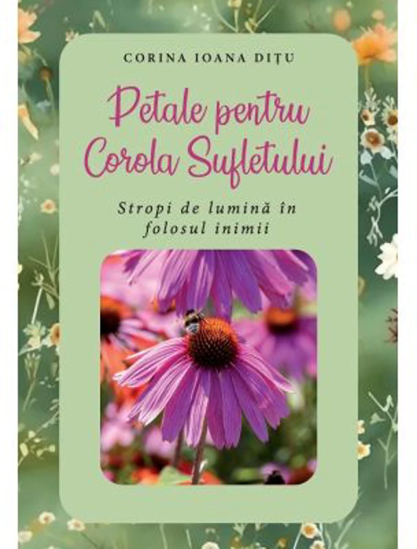 Petale pentru Corola Sufletului. Stropi de lumina in folosul inimii