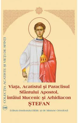 Viata, Acatistul si Paraclisul Sfantului Apostol, intaiul Mucenic si Arhidiacon Stefan