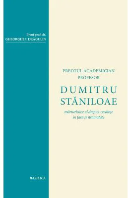 Dumitru Staniloae, marturisitor al dreptei-credinte in tara si strainatate - Pr. Prof. Dr. Gheorghe I. Dragulin
