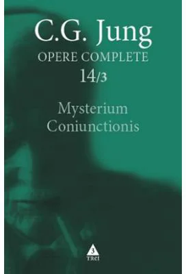 Mysterium Coniunctionis. Cercetari asupra separarii si unirii contrastelor sufletesti in alchimie. Opere Complete, vol. 14/3