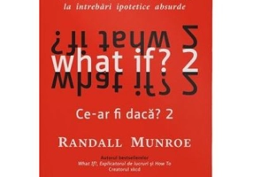 What if? 2. Alte raspunsuri stiintifice serioase la intrebari ipotetice absurde - Randall Munroe