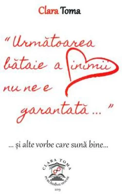 Urmatoarea bataie a inimii nu ne e garantata si alte vorbe care suna bine - Clara Toma