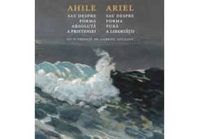 Ahile sau Despre forma absoluta a prieteniei. Ariel sau Despre forma pura a libertatii