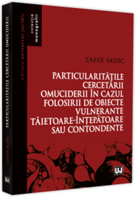 Particularitatile cercetarii omuciderii in cazul folosirii de obiecte vulnerante taietoare-intepatoare sau contondente - Zafer Sadici