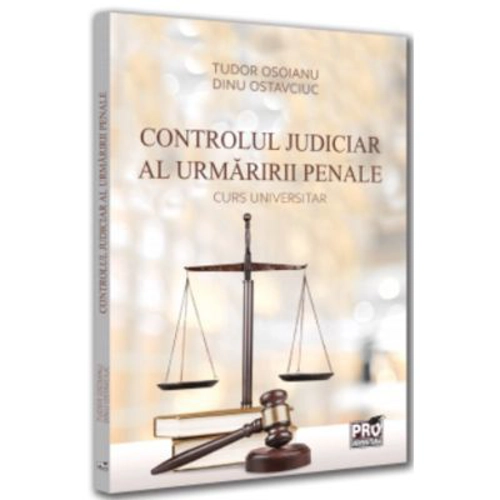 Controlul judiciar al urmaririi penale. Curs universitar - Dinu Ostavciuc, Tudor Osoianu