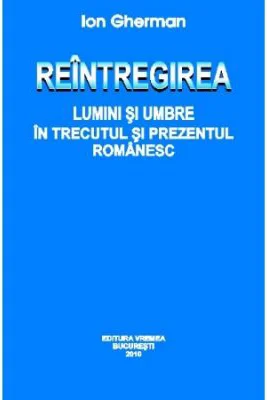 Reintregirea. Lumini si umbre in trecutul si prezentul romanesc - Ion Gherman