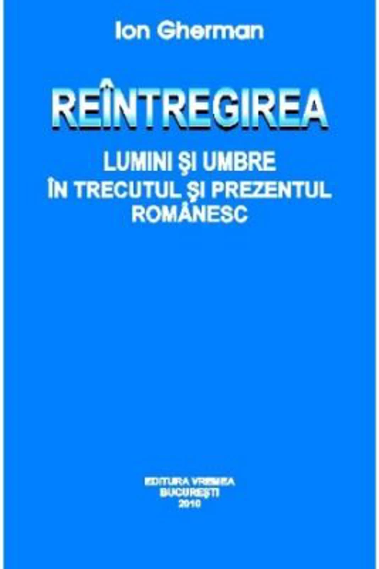 Reintregirea. Lumini si umbre in trecutul si prezentul romanesc - Ion Gherman