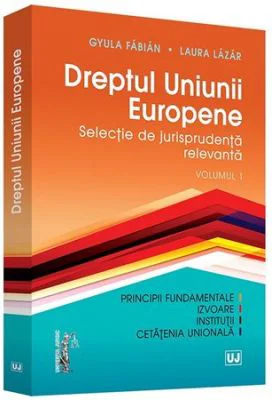 Dreptul Uniunii Europene. Selectie de jurisprudenta relevanta. Volumul 1 - Fabian Gyula, Laura Lazar