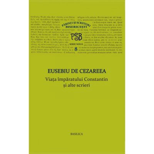 P. S. B. volumul 8. Viata imparatului Constantin si alte scrieri - Eusebiu de Cezareea