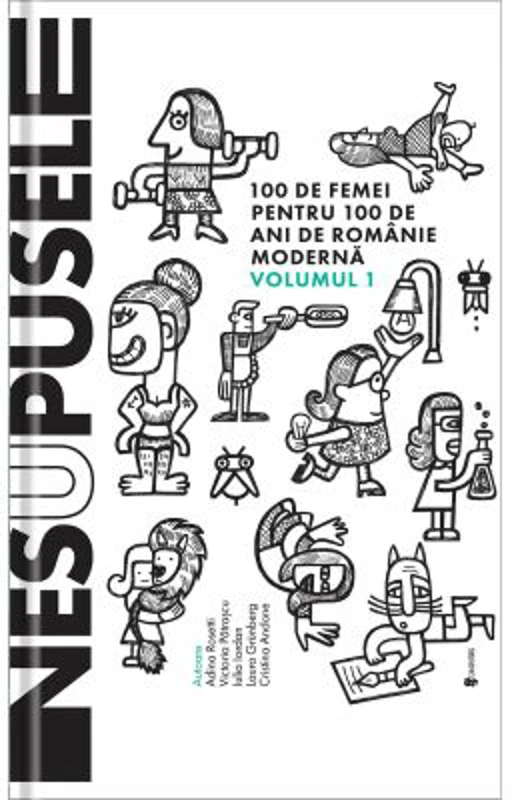 Nesupusele. 100 de femei pentru 100 de ani de Romanie moderna volumul 1 - Adina Rosetti, Cristina Andone, Iulia Iordan, Laura Grunberg, Victoria Patra