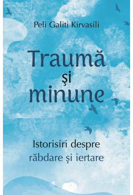 Trauma si minune. Istorisiri despre rabdare si iertare - Peli Galiti Kirvasili