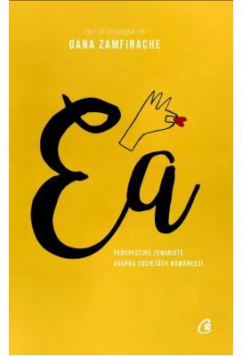 Ea. Perspective feministe asupra societatii romanesti - Oana Zamfirache