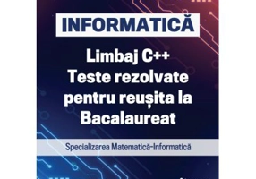 INFORMATICA. Limbaj C++. Teste rezolvate pentru reusita la examenul de Bacalaureat. Specializarea Matematica-Informatica - Viorel Vlad