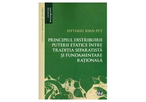 Principiul distribuirii puterii etatice intre traditia separatista si fundamentare rationala - Septimiu Ioan Put