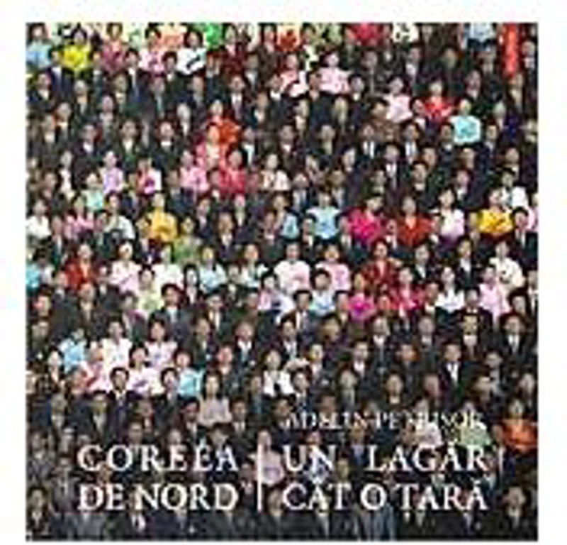 Coreea de Nord, un lagar cit o tara - Adelin Petrisor