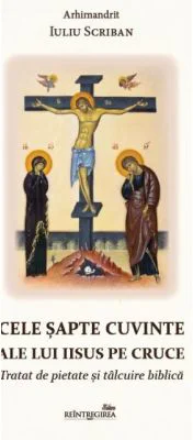 Cele sapte cuvinte ale lui Iisus pe Cruce. Tratat de pietate si talcuire biblica - Iuliu Scriban