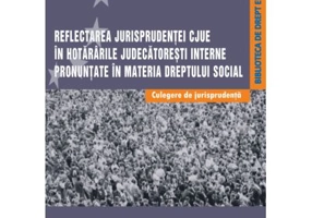 Reflectarea jurisprudentei CJUE in hotararile judecatoresti interne pronuntate in materia dreptului social. Culegere de jurisprudenta - Dragos Calin