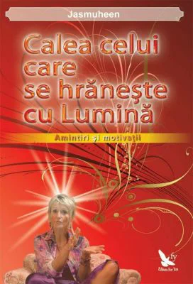Calea celui care se hraneste cu lumina. Amintiri si motivatii - Jasmuheen