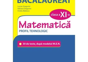 Simularea examenului de bacalaureat. Matematica. Clasa a 11-a. Profil tehnologic. 30 de de teste, dupa modelul M. E. N. - Lucian Dragomir