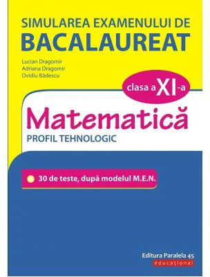 Simularea examenului de bacalaureat. Matematica. Clasa a 11-a. Profil tehnologic. 30 de de teste, dupa modelul M. E. N. - Lucian Dragomir