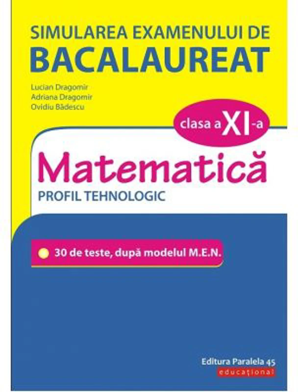 Simularea examenului de bacalaureat. Matematica. Clasa a 11-a. Profil tehnologic. 30 de de teste, dupa modelul M. E. N. - Lucian Dragomir