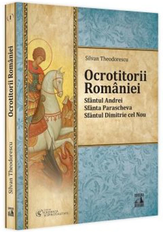 Ocrotitorii Romaniei. Sfantul Andrei, Sfanta Parascheva, Sfantul Dimitrie cel Nou. Volumul 1 - Silvan Theodorescu