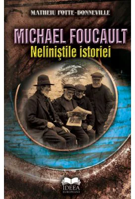 Michael Foucault. Nelinistile istoriei - Matheiu Potte-Bonneville, Michael Foucault