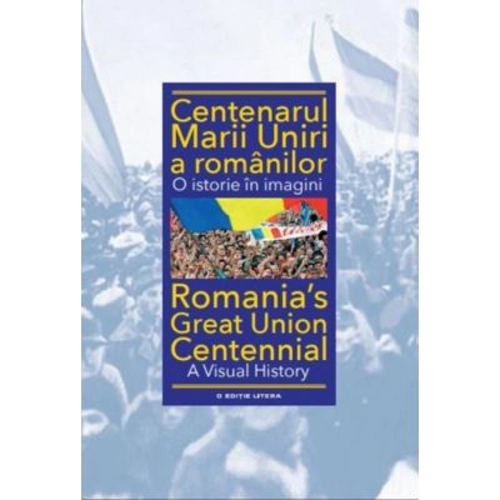 Centenarul Marii Uniri a romanilor. O istorie in imagini