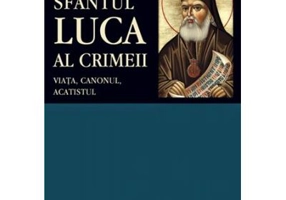 Sfantul Luca al Crimeii: viata, canonul, acatistul - Traducere din limba rusa de Adrian Tanasescu-Vlas