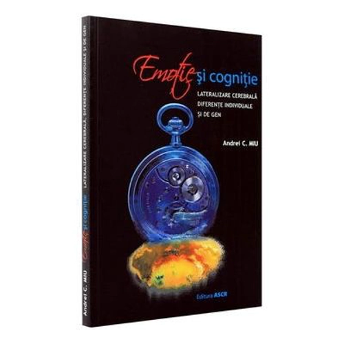 Emotie si cognitie. Lateralizare cerebrala, diferente individuale si de gen - Andrei C. Miu