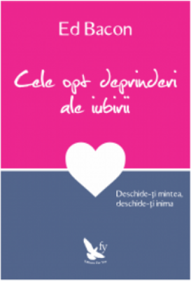Cele opt deprinderi ale iubirii. Deschide-ti mintea, deschide-ti inima - Ed Bacon
