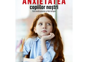 Cum inlaturam anxietatea copiilor nostri. Fara medicamente si fara terapie - Louise Reid