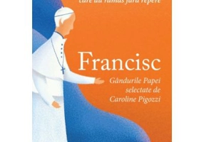 Francisc. Gandurile papei selectate de Caroline Pigozzi. Un mic ghid pentru toti cei care au ramas fara repere - Caroline Pigozzi