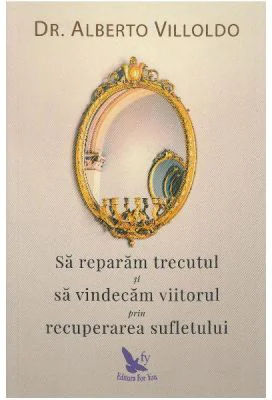 Sa reparam trecutul si sa vindecam viitorul prin recuperarea sufletului - Alberto Villoldo