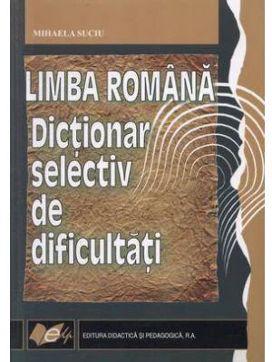 Limba romana. Dictionar selectiv de dificultati (Mihaela Suciu)