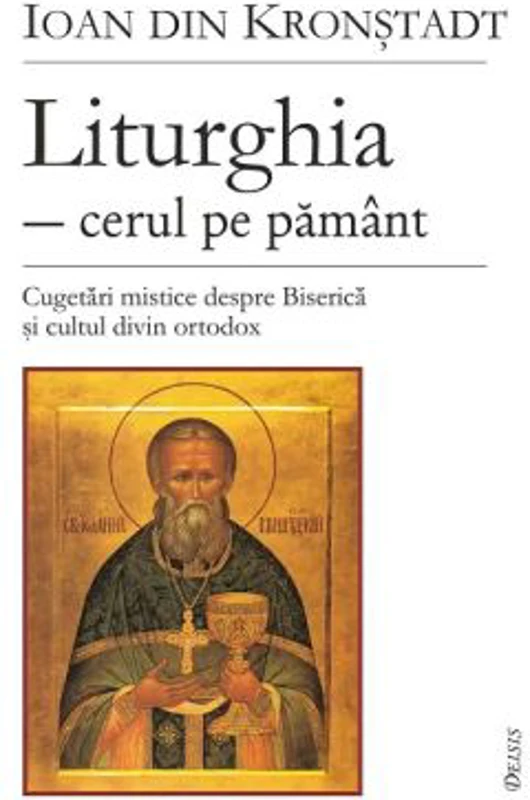 Liturghia, cerul pe pamant. Cugetari mistice despre Biserica si cultul divin ortodox - Sf. Ioan de Kronstadt
