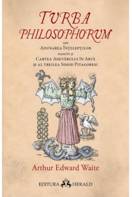 Turba Philosophorum sau Adunarea inteleptilor numita si cartea adevarului in arta si al treilea sinod pitagoreic - Arthur Edward Waite