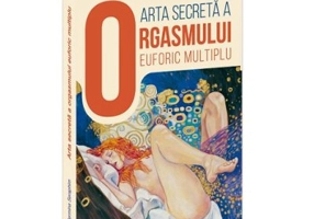 Arta secreta a orgasmului euforic multiplu. Un ghid supersavuros si incitant pentru a intelege si a aprofunda erosul tantric sublim - Hermina Seraphim