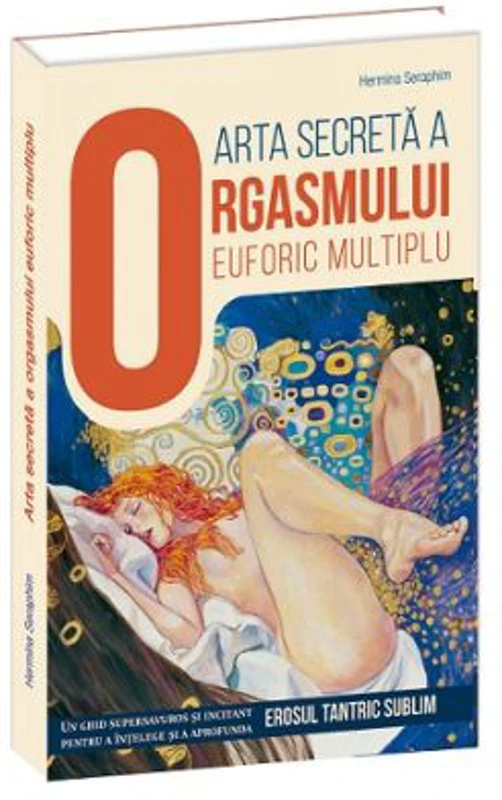 Arta secreta a orgasmului euforic multiplu. Un ghid supersavuros si incitant pentru a intelege si a aprofunda erosul tantric sublim - Hermina Seraphim