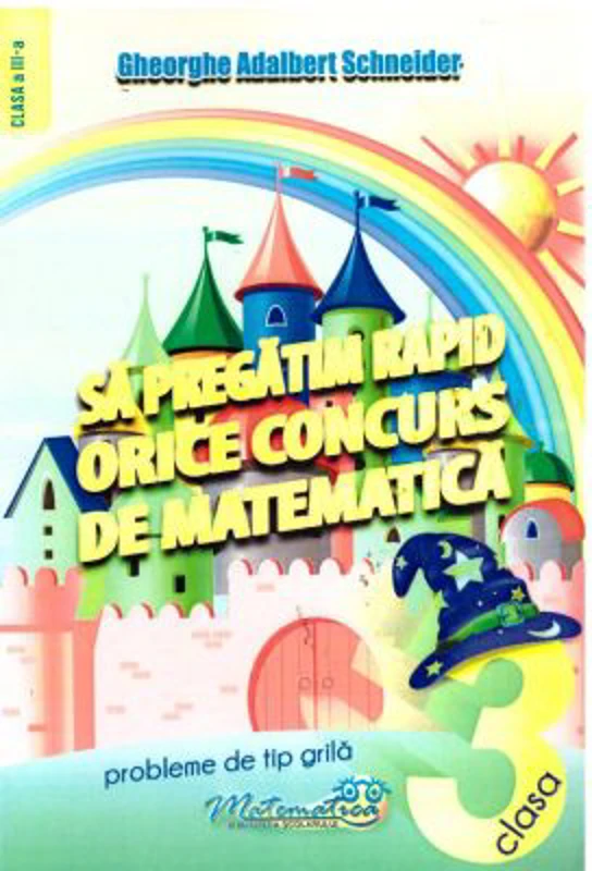 Sa pregatim rapid orice concurs de matematica. Probleme de tip grila pentru clasa a 3-a - Gheorghe Adalbert Schneider