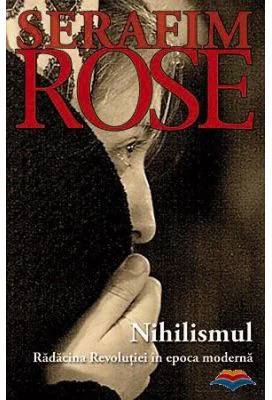 Nihilismul. Radacina Revolutiei in epoca moderna - ierom. Serafim Rose