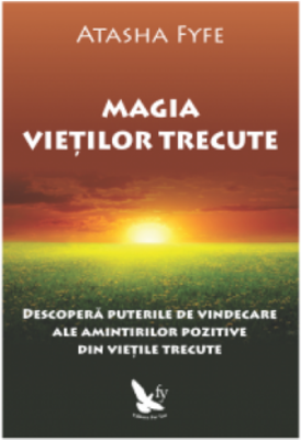 Magia vietilor trecute. Descopera puterile de vindecare ale amintirilor pozitive din vietile trecute