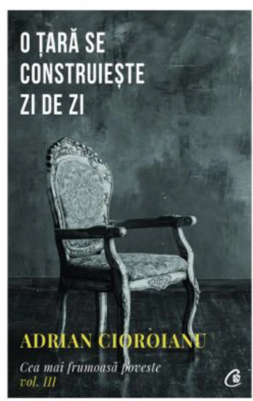 Cea mai frumoasa poveste, volumul al 3-lea. O tara se construieste zi de zi - Adrian Cioroianu