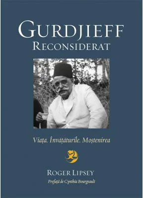 Gurdjieff reconsiderat. Viata. Invataturile. Mostenirea - Roger Lipsey