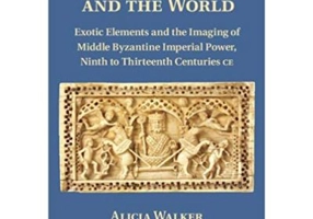 The Emperor and the World: Exotic Elements and the Imaging of Middle Byzantine Imperial Power, Ninth to Thirteenth Centuries C. E. - Alicia Walker