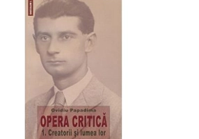 Opera critica 1. Creatorii si lumea lor - Ovidiu Papadima